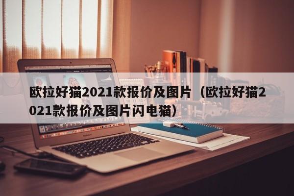 欧拉好猫2021款报价及图片（欧拉好猫2021款报价及图片闪电猫）