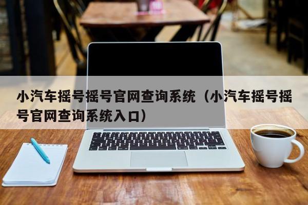 小汽车摇号摇号官网查询系统（小汽车摇号摇号官网查询系统入口）