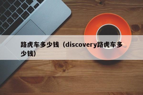 路虎车多少钱（discovery路虎车多少钱）