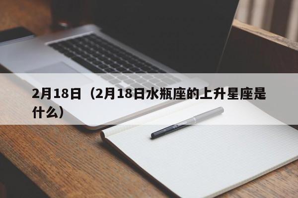 2月18日（2月18日水瓶座的上升星座是什么）