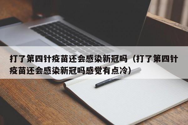 打了第四针疫苗还会感染新冠吗（打了第四针疫苗还会感染新冠吗感觉有点冷）