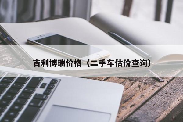 吉利博瑞价格（二手车估价查询）