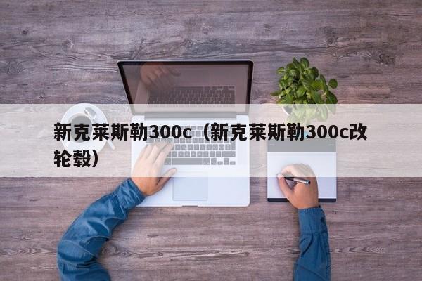 新克莱斯勒300c（新克莱斯勒300c改轮毂）