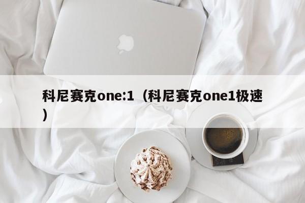 科尼赛克one:1（科尼赛克one1极速）