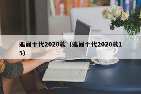 雅阁十代2020款（雅阁十代2020款15）