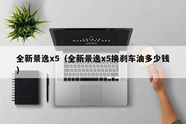 全新景逸x5（全新景逸x5换刹车油多少钱）