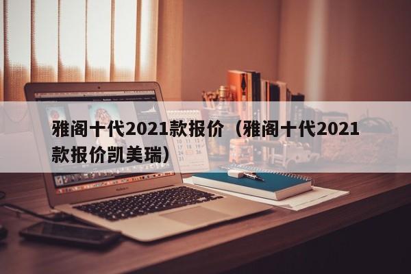 雅阁十代2021款报价（雅阁十代2021款报价凯美瑞）