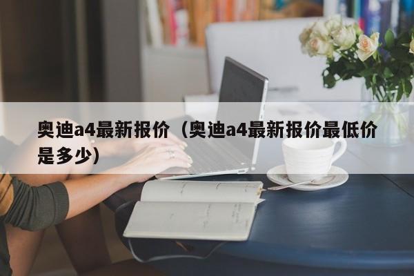 奥迪a4最新报价（奥迪a4最新报价最低价是多少）