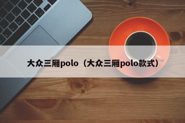 大众三厢polo（大众三厢polo款式）