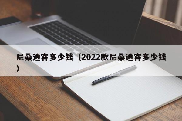 尼桑逍客多少钱（2022款尼桑逍客多少钱）