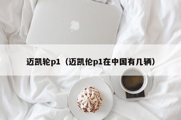 迈凯轮p1（迈凯伦p1在中国有几辆）