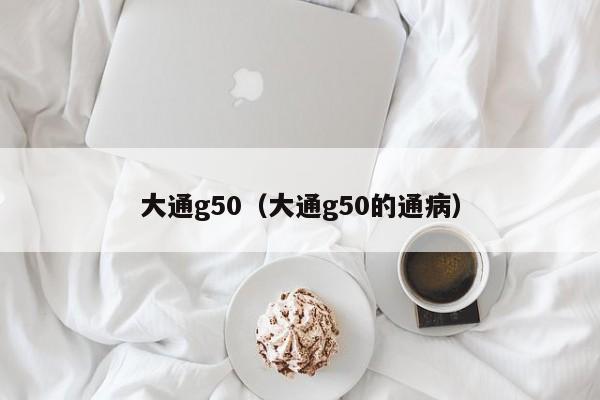 大通g50（大通g50的通病）