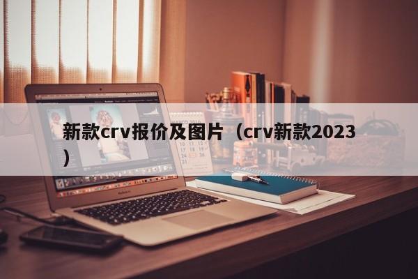 新款crv报价及图片（crv新款2023）