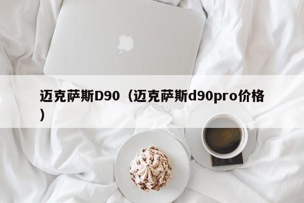 迈克萨斯D90（迈克萨斯d90pro价格）