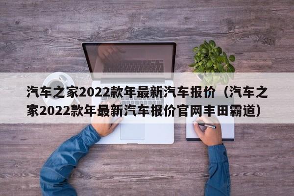 汽车之家2022款年最新汽车报价（汽车之家2022款年最新汽车报价官网丰田霸道）