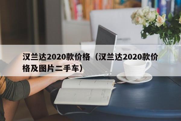 汉兰达2020款价格（汉兰达2020款价格及图片二手车）