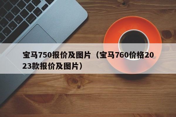 宝马750报价及图片（宝马760价格2023款报价及图片）