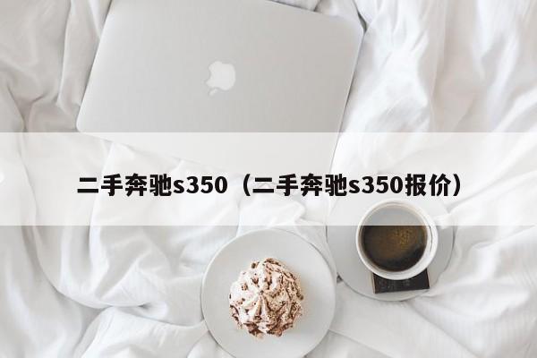 二手奔驰s350（二手奔驰s350报价）