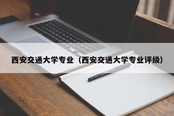 西安交通大学专业（西安交通大学专业评级）