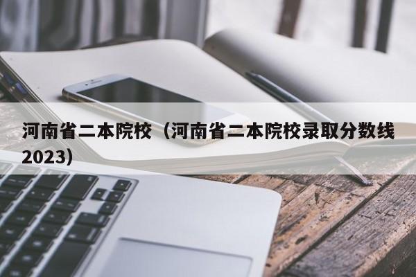 河南省二本院校（河南省二本院校录取分数线2023）