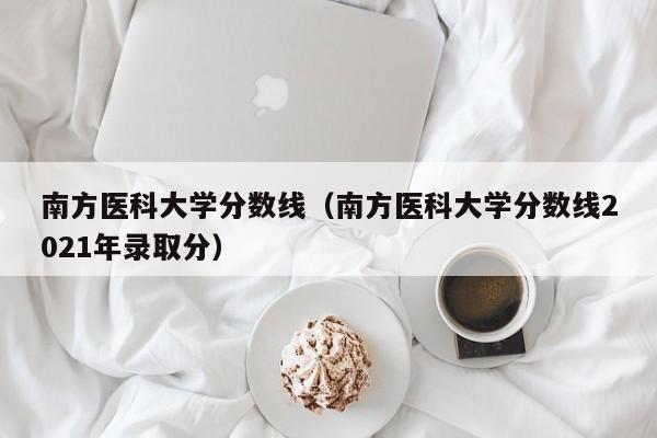 南方医科大学分数线（南方医科大学分数线2021年录取分）