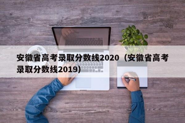 安徽省高考录取分数线2020（安徽省高考录取分数线2019）