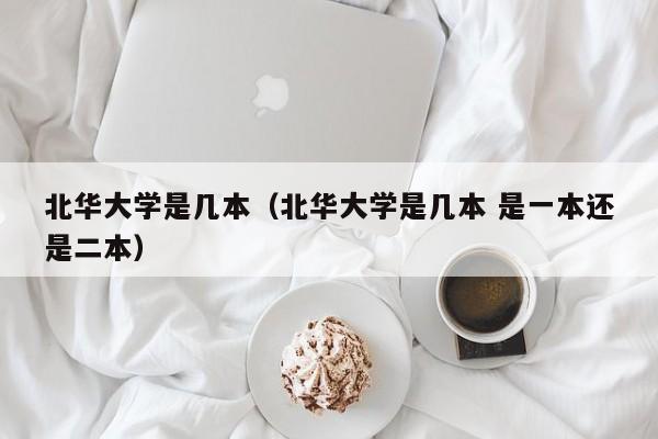 北华大学是几本（北华大学是几本 是一本还是二本）