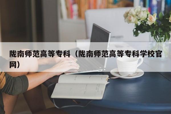 陇南师范高等专科（陇南师范高等专科学校官网）