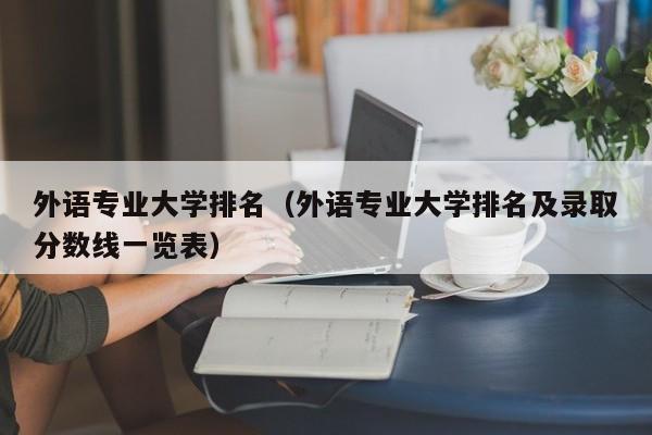 外语专业大学排名（外语专业大学排名及录取分数线一览表）