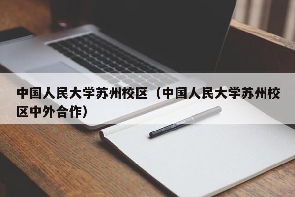 中国人民大学苏州校区（中国人民大学苏州校区中外合作）