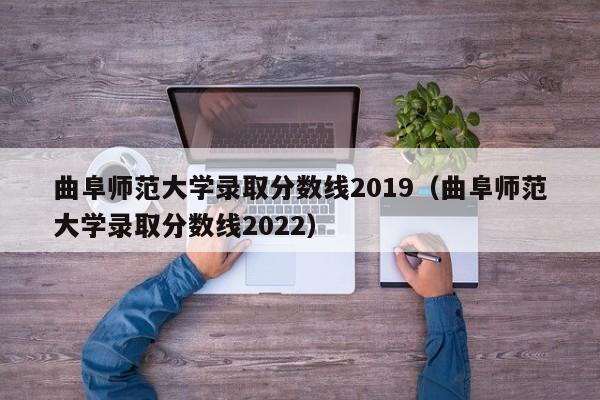 曲阜师范大学录取分数线2019（曲阜师范大学录取分数线2022）