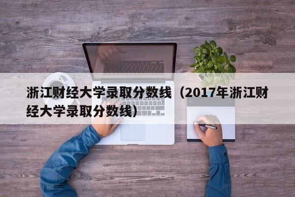 浙江财经大学录取分数线（2017年浙江财经大学录取分数线）