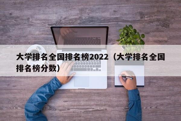 大学排名全国排名榜2022（大学排名全国排名榜分数）