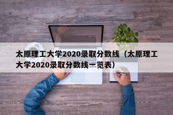 太原理工大学2020录取分数线（太原理工大学2020录取分数线一览表）