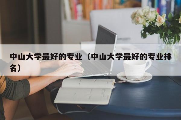 中山大学最好的专业（中山大学最好的专业排名）