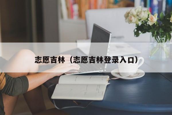 志愿吉林（志愿吉林登录入口）