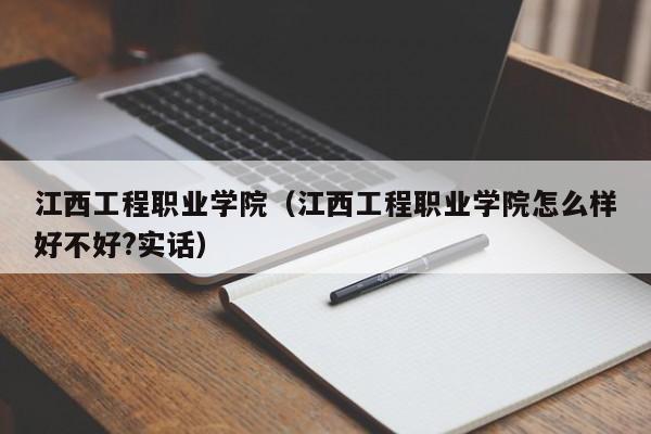 江西工程职业学院（江西工程职业学院怎么样好不好?实话）