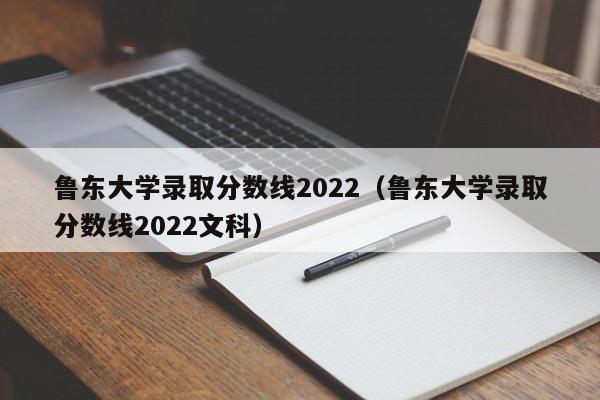 鲁东大学录取分数线2022（鲁东大学录取分数线2022文科）