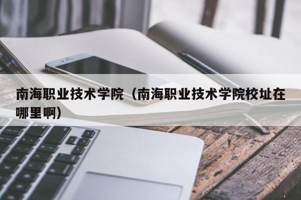 南海职业技术学院（南海职业技术学院校址在哪里啊）