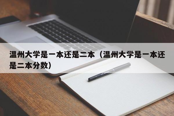 温州大学是一本还是二本（温州大学是一本还是二本分数）