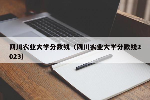 四川农业大学分数线（四川农业大学分数线2023）