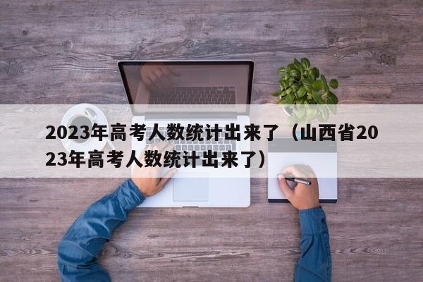 2023年高考人数统计出来了（山西省2023年高考人数统计出来了）