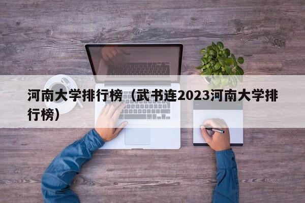 河南大学排行榜（武书连2023河南大学排行榜）