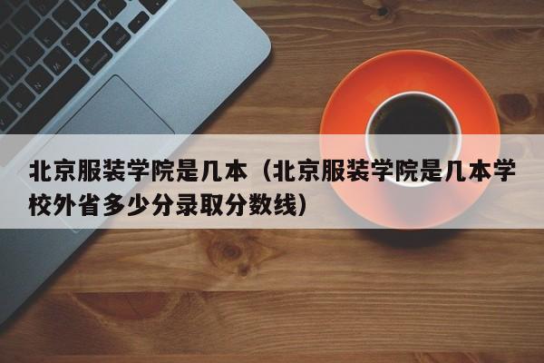 北京服装学院是几本（北京服装学院是几本学校外省多少分录取分数线）