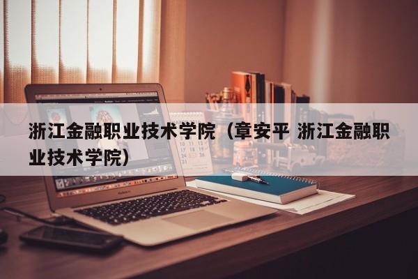 浙江金融职业技术学院（章安平 浙江金融职业技术学院）