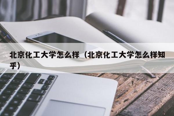 北京化工大学怎么样（北京化工大学怎么样知乎）