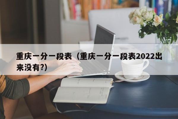 重庆一分一段表（重庆一分一段表2022出来没有?）