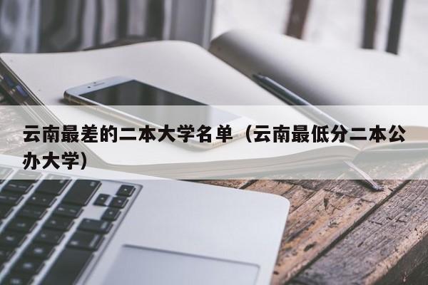 云南最差的二本大学名单（云南最低分二本公办大学）