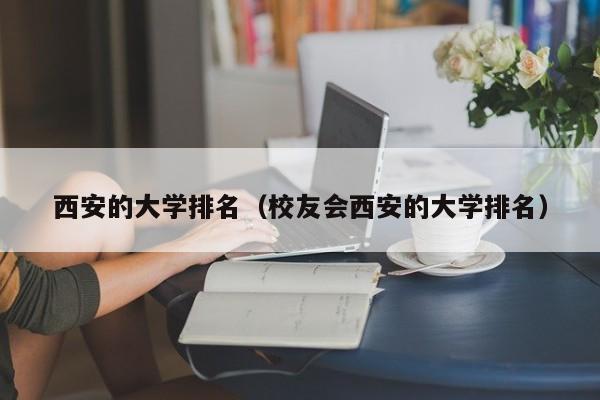 西安的大学排名（校友会西安的大学排名）