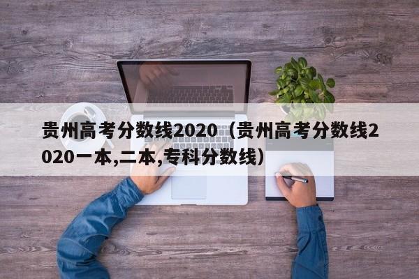 贵州高考分数线2020（贵州高考分数线2020一本,二本,专科分数线）